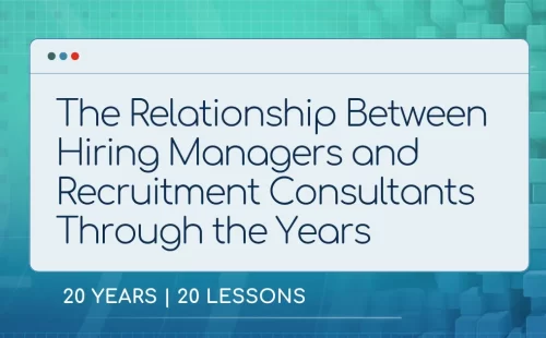 The Relationship Between Hiring Managers and Recruitment Consultants in the last 20 years