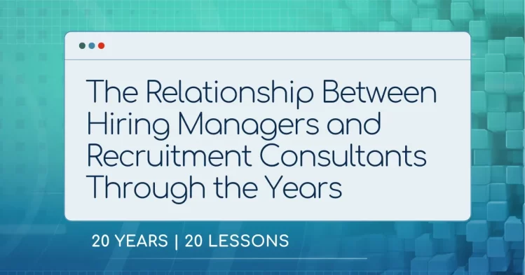 The Relationship Between Hiring Managers and Recruitment Consultants in the last 20 years